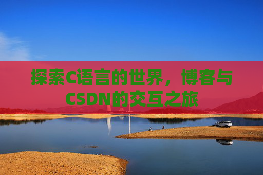 探索C语言的世界,博客与CSDN的交互之旅